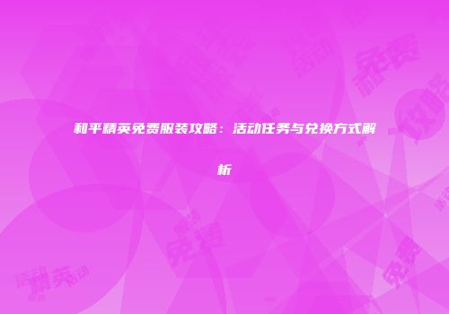 和平精英免费服装攻略：活动任务与兑换方式解析