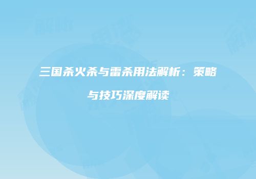 三国杀火杀与雷杀用法解析：策略与技巧深度解读