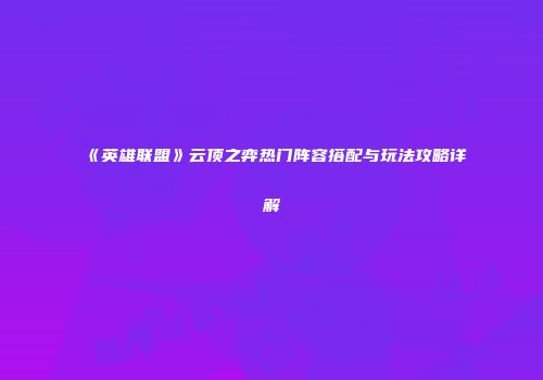 《英雄联盟》云顶之弈热门阵容搭配与玩法攻略详解