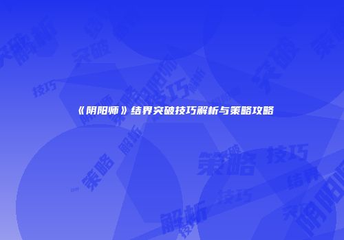 《阴阳师》结界突破技巧解析与策略攻略