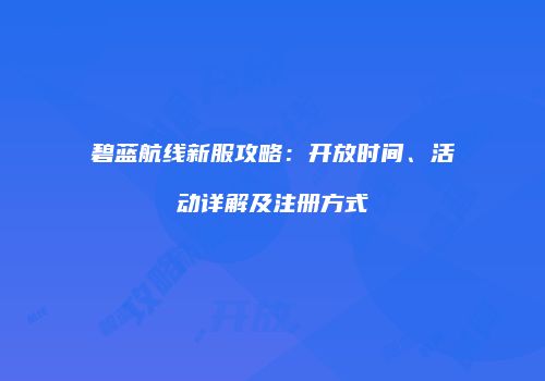 碧蓝航线新服攻略：开放时间、活动详解及注册方式
