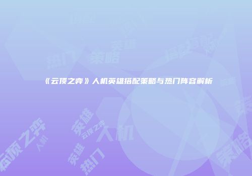 《云顶之弈》人机英雄搭配策略与热门阵容解析