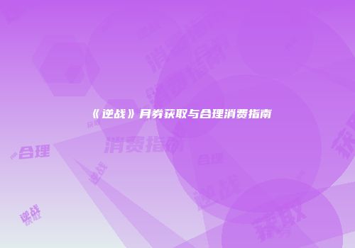 《逆战》月券获取与合理消费指南