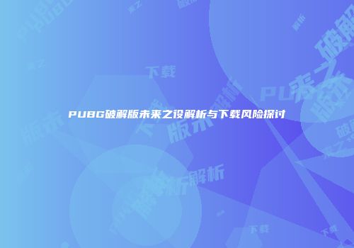 PUBG破解版未来之役解析与下载风险探讨