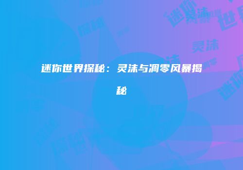 迷你世界探秘：灵沫与凋零风暴揭秘