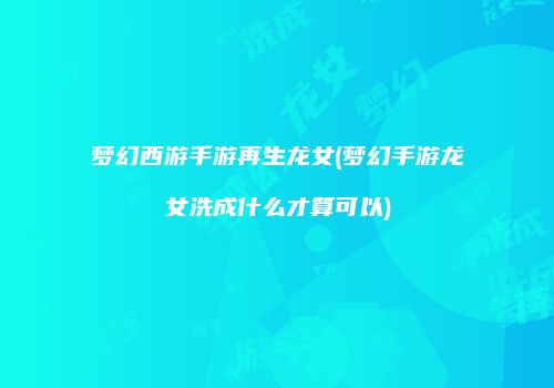梦幻西游手游再生龙女(梦幻手游龙女洗成什么才算可以)