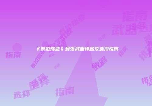 《泰拉瑞亚》最强武器排名及选择指南
