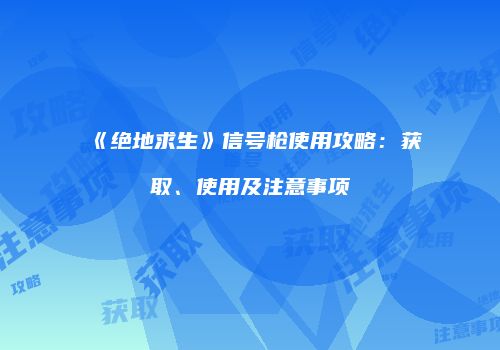 《绝地求生》信号枪使用攻略：获取、使用及注意事项
