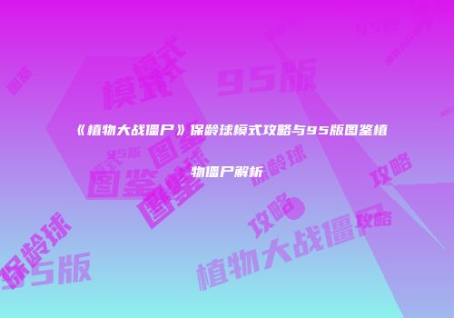 《植物大战僵尸》保龄球模式攻略与95版图鉴植物僵尸解析