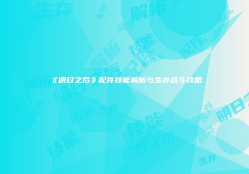 《明日之后》配件技能解析与生存战斗攻略