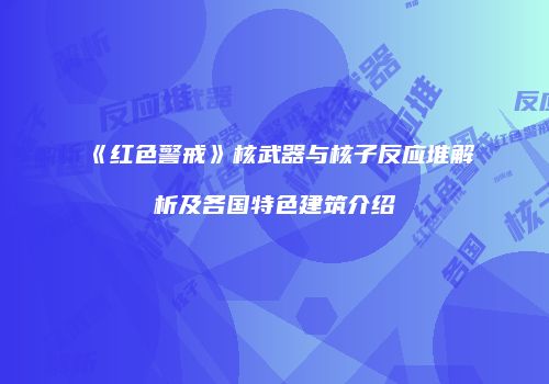 《红色警戒》核武器与核子反应堆解析及各国特色建筑介绍