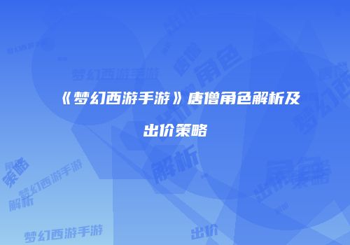 《梦幻西游手游》唐僧角色解析及出价策略