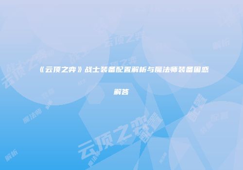 《云顶之弈》战士装备配置解析与魔法师装备困惑解答