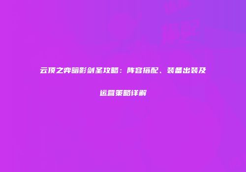 云顶之弈暗影剑圣攻略：阵容搭配、装备出装及运营策略详解