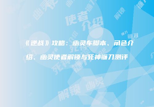 《逆战》攻略：幽灵车脚本、角色介绍、幽灵使者解锁与死神镰刀测评