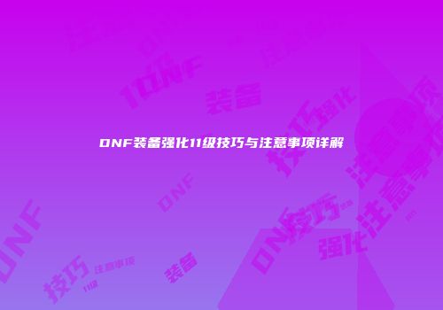 DNF装备强化11级技巧与注意事项详解