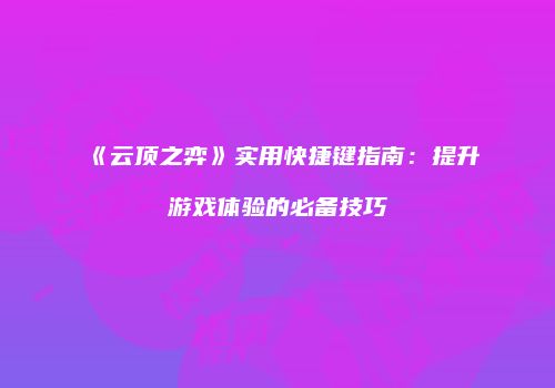 《云顶之弈》实用快捷键指南：提升游戏体验的必备技巧