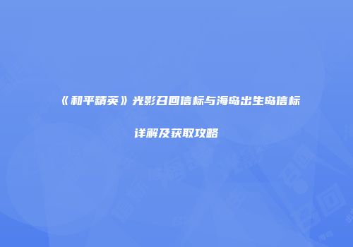 《和平精英》光影召回信标与海岛出生岛信标详解及获取攻略