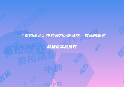 《泰拉瑞亚》中的强力远程武器：香蕉回旋镖解析与实战技巧