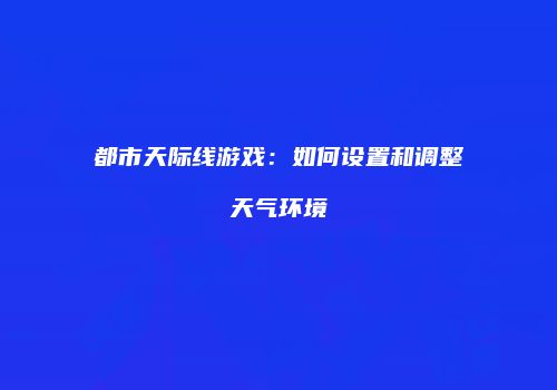都市天际线游戏：如何设置和调整天气环境