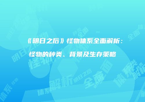 《明日之后》怪物体系全面解析：怪物的种类、背景及生存策略