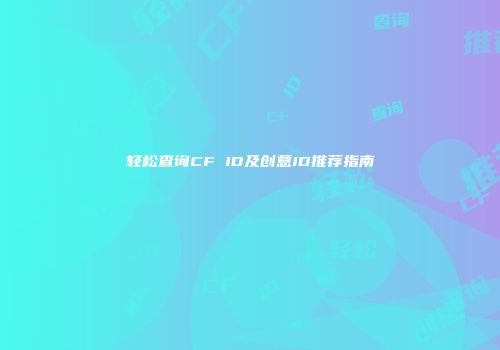 轻松查询CF ID及创意ID推荐指南