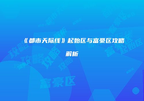 《都市天际线》起始区与富豪区攻略解析