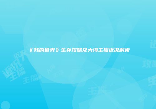 《我的世界》生存攻略及大海主播近况解析