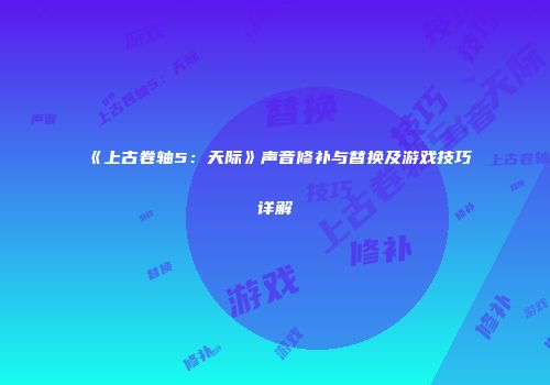 《上古卷轴5：天际》声音修补与替换及游戏技巧详解