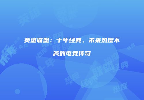 英雄联盟：十年经典，未来热度不减的电竞传奇