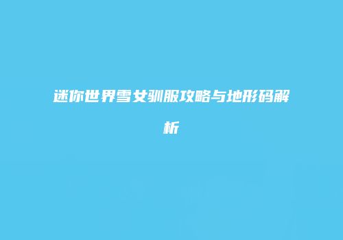 迷你世界雪女驯服攻略与地形码解析