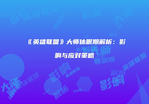 《英雄联盟》大师休眠期解析：影响与应对策略