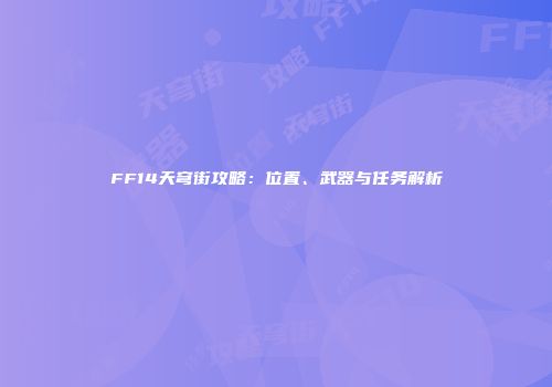 FF14天穹街攻略：位置、武器与任务解析