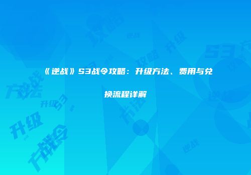 《逆战》S3战令攻略：升级方法、费用与兑换流程详解