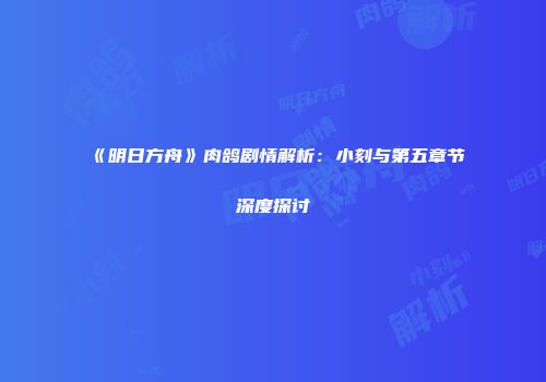 《明日方舟》肉鸽剧情解析：小刻与第五章节深度探讨