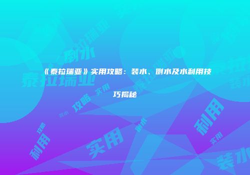《泰拉瑞亚》实用攻略：装水、倒水及水利用技巧揭秘