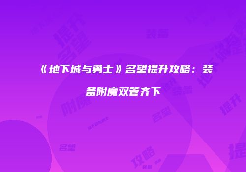 《地下城与勇士》名望提升攻略：装备附魔双管齐下