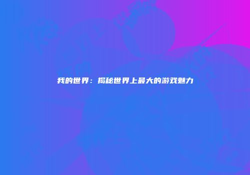 我的世界：揭秘世界上最大的游戏魅力