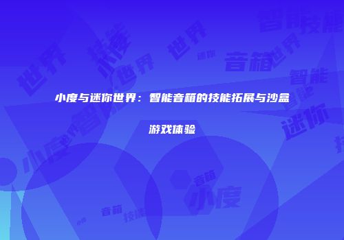 小度与迷你世界：智能音箱的技能拓展与沙盒游戏体验