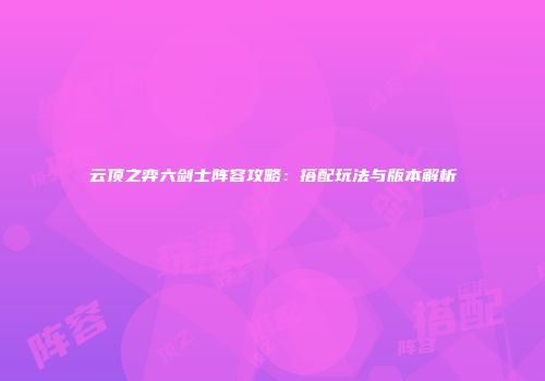 云顶之弈六剑士阵容攻略：搭配玩法与版本解析
