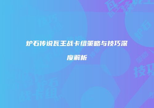 炉石传说瓦王战卡组策略与技巧深度解析