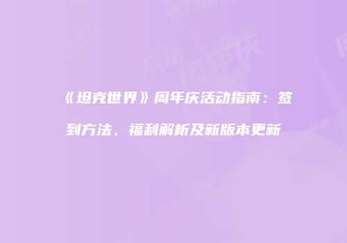 《坦克世界》周年庆活动指南：签到方法、福利解析及新版本更新
