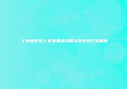 《绝地求生》军事基地攻略与生存技巧全解析