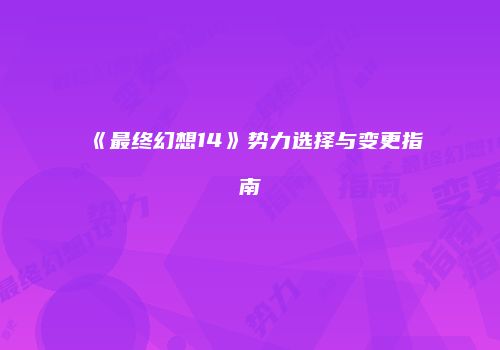 《最终幻想14》势力选择与变更指南
