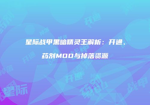 星际战甲黑暗精灵王解析：开通、药剂MOD与掉落资源