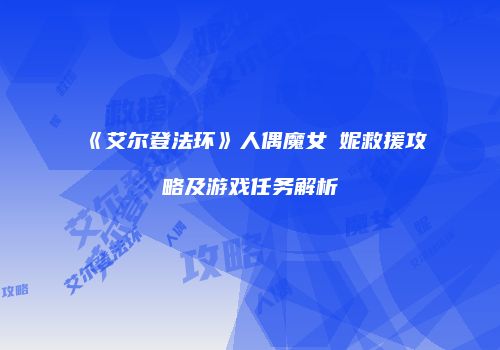 《艾尔登法环》人偶魔女菈妮救援攻略及游戏任务解析