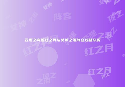 云顶之弈腥红之月与女神之泪阵容攻略详解