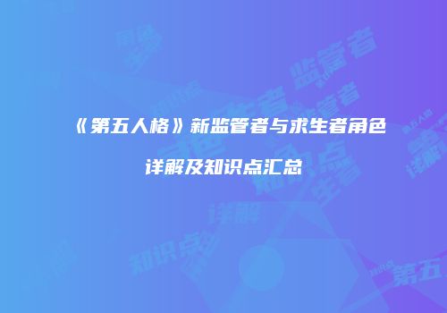 《第五人格》新监管者与求生者角色详解及知识点汇总