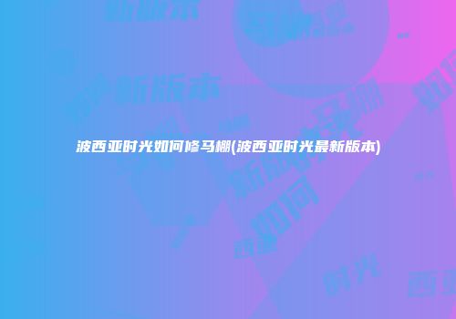 波西亚时光如何修马棚(波西亚时光最新版本)