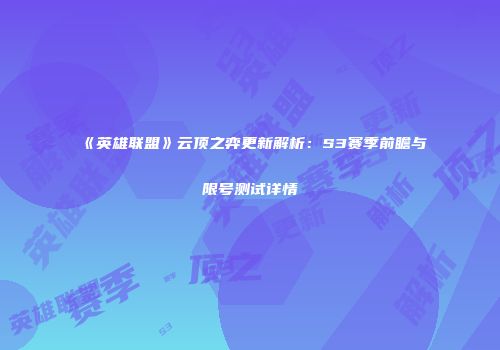 《英雄联盟》云顶之弈更新解析：S3赛季前瞻与限号测试详情